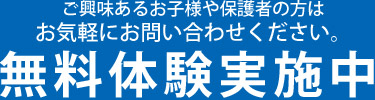 ご興味あるお子様や保護者の方は お気軽にお問い合わせください。 無料体験実施中